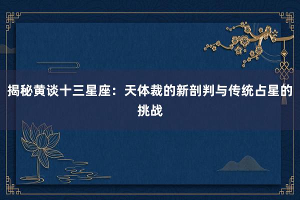 揭秘黄谈十三星座：天体裁的新剖判与传统占星的挑战