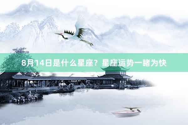 8月14日是什么星座？星座运势一睹为快