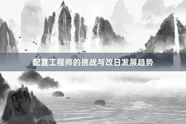 配置工程师的挑战与改日发展趋势