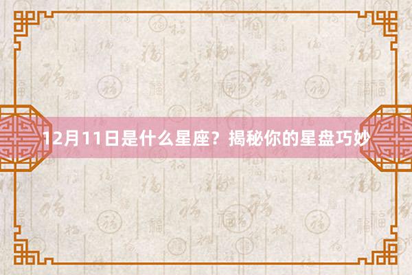 12月11日是什么星座？揭秘你的星盘巧妙